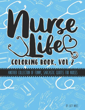 Nurse Life Coloring Book, Vol 2: Another Collection of Funny, Sarcastic Quotes for Nurse