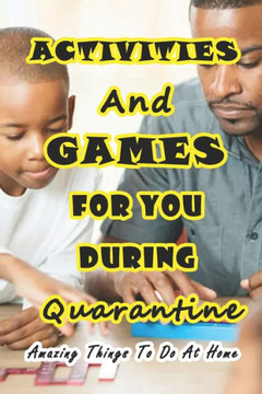 Activities And Games For You During Quarantine: Amazing Things To Do At Home: Things to Do if You're Stuck at Home