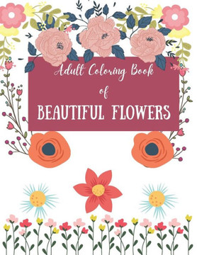 Adult Coloring Book of Beautiful Flowers: Flower Coloring Book Seniors For Adults And Beginners / Large Print Easy Coloring / with Fun, Easy, and Rela