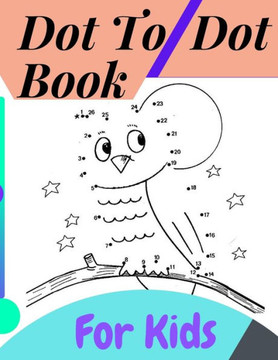 Dot To Dot Book For Kids: Fun Connect The Dots Books for Kids Age 3, 4, 5, 6, 7, 8 Easy Kids Dot To Dot Books Ages 4-6 3-8 3-5 6-8 (Boys & Girls