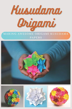 Kusudama Origami: Making Awesome Origami Kusudama Papers Kusudama Origami: Making Awesome Origami Kusudama Papers