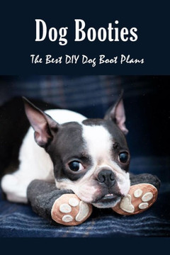 Dog Booties: The Best DIY Dog Boot Plans: Pet Care Crafts Book Dog Booties: The Best DIY Dog Boot Plans: Pet Care Crafts Book