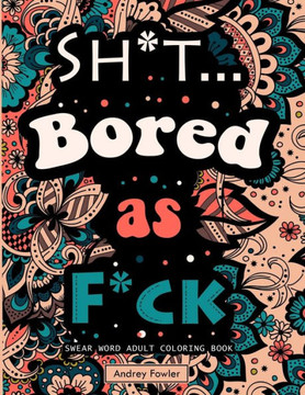 Sh*t.. Bored As F*ck: Swear Word Coloring Book for Adults for Stress Relief & Adult Relax
