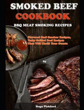 Smoked Beef Cookbook: BBQ MEAT SMOKING RECIPES: Flavored Beef Smoker Recipes, Tasty Grilled Beef Recipes That Will Thrill Your Guests