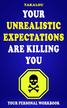 Your Unrealistic Expectations Are Killing You: Here is: How, Why and What You Need To Do.