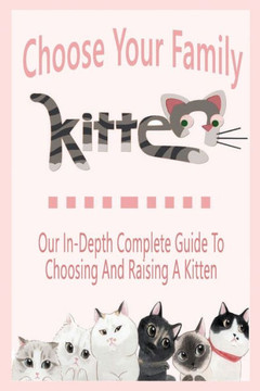 Choose Your Family Kitten: Our In-Depth Complete Guide To Choosing And Raising A Kitten: Gift Ideas for Holiday