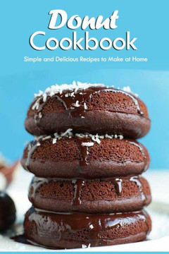 Donut Cookbook: Simple and Delicious Recipes to Make at Home: Donut Recipes