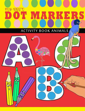 my first abc - dot markers activity book animals: Learn the Alphabet from A-Z by Coloring Beautiful Animals - Play and Learn abc dot markers activity