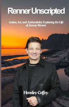 Renner Unscripted: Action, Art, and Authenticity: Exploring the Life of Jeremy Renner