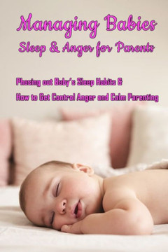 Managing Babies Sleep & Anger for Parents: Phasing out Baby's Sleep Habits & How to Get Control Anger and Calm Parenting: Baby Sleep and Calm Down Ang