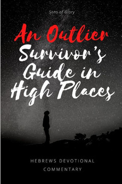 An Outlier Survivor's Guide in High Places: A Devotional Commentary on Hebrews (men's edition)