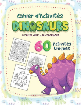 Cahier d'activités dinosaurs: Livre De Jeux & De Coloriages -60 Activités Uniques: Cahier d'activités dinosaurs: Livre De Jeux & De Coloriages