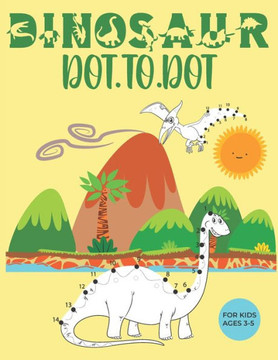 Dinosaur Dot to Dot for Kids Ages 3-5: A Fun Dinosaur Activity Book for Kids-Connect the Dots and coloring book of Dinosaurs for Preschool & Kindergar Dinosaur Dot to Dot for Kids Ages 3-5: A Fun Dinosaur Activity Book for Kids-Connect the Dots and coloring book of Dinosaurs for Preschool & Kindergar