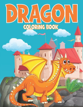 dragon coloring book: Dragon Coloring Book for Boys, Girls, Ages 4-8 dragon coloring book: Dragon Coloring Book for Boys, Girls, Ages 4-8