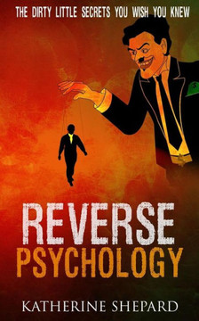 Reverse Psychology: The Dirty Little Secrets That You Wish You Knew