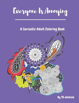 Everyone Is Annoying: A Sarcastic Adult Coloring Book