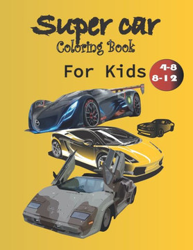 Supercar Coloring Book For Kids: A Collection of Amazing Sport and Supercar Designs for Kids, Ages 4-8 And 4-12, Boys And Girls, With An Amazing Illus