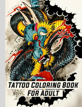 Tattoo Coloring Book For Adult: Coloring Relaxation designs For Adult (Men and Women) With Modern Tattoo Such Such As Dragons, Hearts, Roses and More!