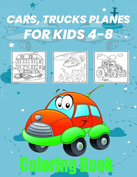 Cars, Trucks, Planes Coloring Book: Fun Vehicle Coloring Gift Book for Kids Ages 4-8, Color Cars, Trucks, Planes, & More Cars, Trucks, Planes Coloring Book: Fun Vehicle Coloring Gift Book for Kids Ages 4-8, Color Cars, Trucks, Planes, & More