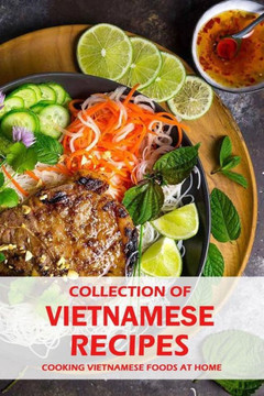 Collection of Vietnamese Recipes: Cooking Vietnamese Foods at Home: Vietnamese Cooking book Collection of Vietnamese Recipes: Cooking Vietnamese Foods at Home: Vietnamese Cooking book