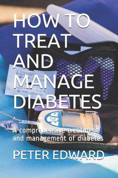 How to Treat and Manage Diabetes: A comprehensive treatment and management of diabetes
