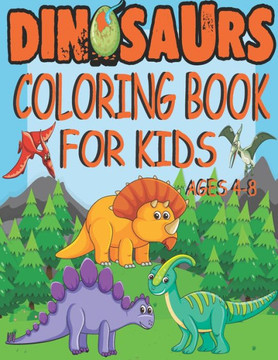 dinosaur coloring book for kids ages 4-8: perfect Dinosaur Coloring Book for Boys, Girls, Toddlers, Preschoolers, Kids Ages 2-8; Great Gift for Boys & dinosaur coloring book for kids ages 4-8: perfect Dinosaur Coloring Book for Boys, Girls, Toddlers, Preschoolers, Kids Ages 2-8; Great Gift for Boys &