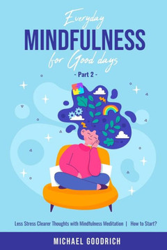 Everyday Mindfulness for Good Days: Less Stress Clearer Thoughts with Mindfulness Meditation - How to Start? _Part 2