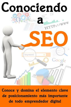 Conociendo a SEO: Conoce y domina el elemento clave de posicionamiento más importante de todo emprendedor digital