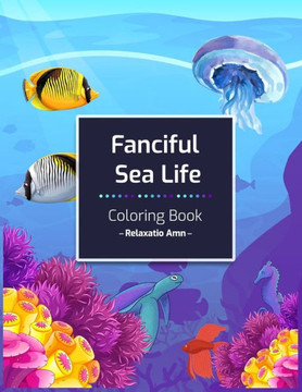 Fanciful Sea Life Coloring Book: An Adult Coloring Book with Beautiful under the sea Scenes for Relaxation