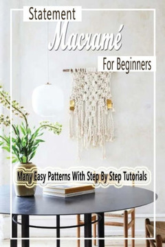 Statement Macramé For Beginners: Many Easy Patterns With Step By Step Tutorials: Gift Ideas for Holiday