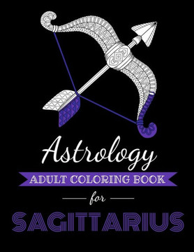 Astrology Adult Coloring Book for Sagittarius: Dedicated coloring book for Sagittairus Zodiac Sign. Over 30 coloring pages to color.