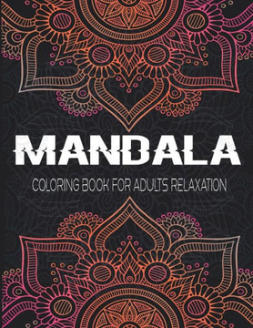 Mandala Coloring Book For Adults Relaxation: This Coloring Book Helps To Remove The Stress And Give You Relaxation