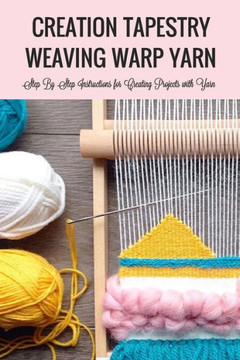 Creation Tapestry Weaving Warp Yarn: : The Art of Tapestry Weaving Creation Tapestry Weaving Warp Yarn: : The Art of Tapestry Weaving