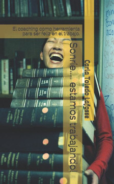 Sonríe..... estamos trabajando!: El coaching como herramienta para ser feliz en el trabajo.