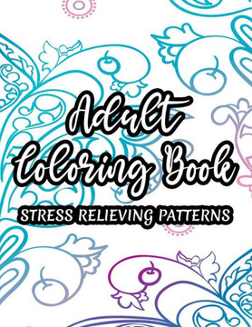 Adult Coloring Book Stress Relieving Patterns: Florals, Mandalas, And More To Color For Stress Relief, Coloring Pages For Relaxation And Unwinding, Gr