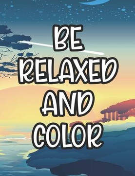 Be Relaxed And Color: Coloring Sheets With Mandalas And Intricate Designs, Stress Relieving Florals And Patterns To Color