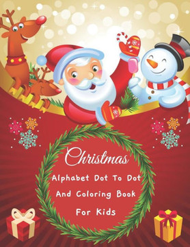 Christmas Alphabet Dot to Dot And Coloring Book For Kids: Happy Christmas Alphabet Dot to Dot Workbook - ABC Alphabet Dot to Dot Activity Books For Ki Christmas Alphabet Dot to Dot And Coloring Book For Kids: Happy Christmas Alphabet Dot to Dot Workbook - ABC Alphabet Dot to Dot Activity Books For Ki