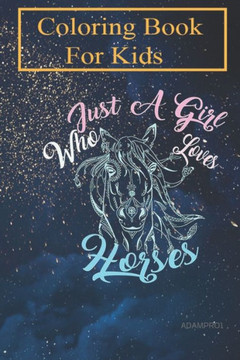 Coloring Book For Kids: Just a Girl Who Loves Horses For Kids Aged 4-8 - Fun with Colors and Animals! (Kids coloring book)