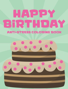 Happy Birthday Anti-Stress Edition: Stress And Tension Relief Coloring Pages, Birthday-Themed Coloring Activity Book For Adults, Birthday Gift for Wom