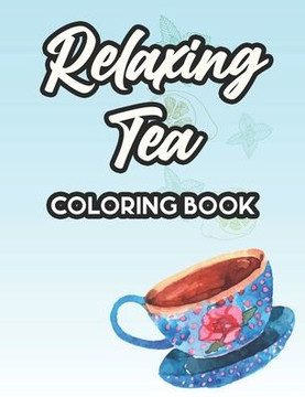 Relaxing Tea Coloring Book: Gorgeous Designs And Tea Inspired Illustrations To Color, Tea Party Coloring Sheets For Relaxation