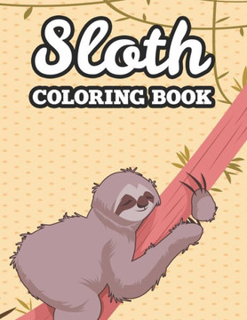 Sloth Coloring Book: Coloring Sheets For Stress And Tension Relief, Calming Sloth Illustrations And Designs To Color
