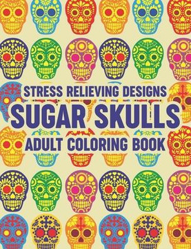 Stress Relieving Designs Sugar Skulls Adult Coloring Book: Relaxing Coloring Pages With Sugar Skull Illustrations, Intricate Designs And Patterns To C