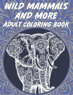 Wild Mammals And More Adult Coloring Book: Coloring Sheets With Stress Relieving Illustrations, Animal Designs And Patterns To Color