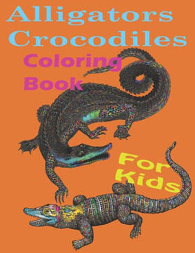 Alligators crocodiles coloring book for kids: Alligators And Crocodiles Coloring Book Discover These Pages That Kids & adults Can Color (best gift boo