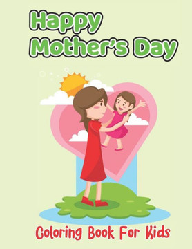 Happy Mother's Day Coloring Book For Kids: Stress Relieving Designs for Relaxation, Fun and Calm