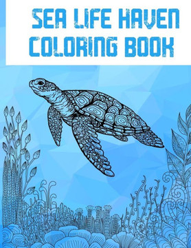 Sea Life Haven: A Creative Coloring Book For Adults Sea Life Haven: A Creative Coloring Book For Adults