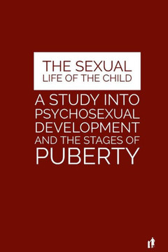 The Sexual Life Of The Child: A Study Into Psychosexual Development And The Stages Of Puberty