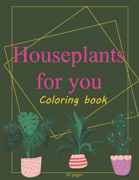 Houseplants For You: Indoor Plants Coloring Book For Adults Succulents Love & Care Plant Jungle