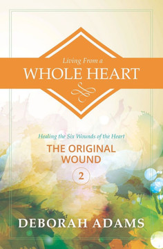 Living from a Whole Heart - Healing the Six Wounds of the Heart: Book 2 - The Original Wound