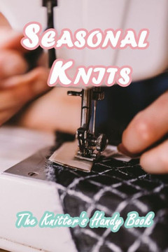 Seasonal Knits: The Knitter's Handy Book: Guide to Knit All Year Long for Beginners